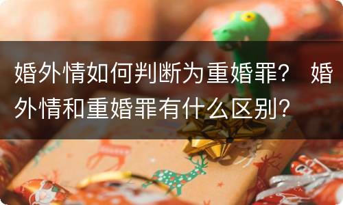 婚外情如何判断为重婚罪？ 婚外情和重婚罪有什么区别?