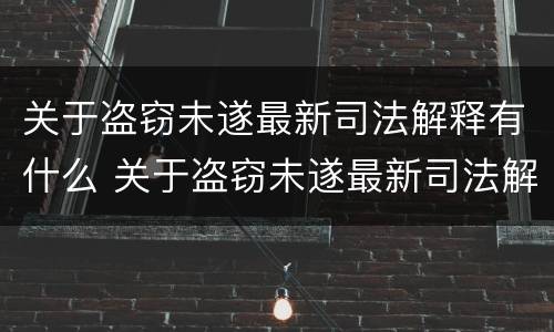 关于盗窃未遂最新司法解释有什么 关于盗窃未遂最新司法解释有什么规定