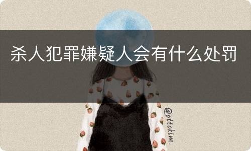 杀人犯罪嫌疑人会有什么处罚
