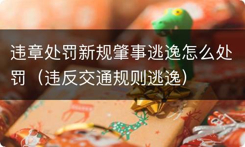 违章处罚新规肇事逃逸怎么处罚（违反交通规则逃逸）