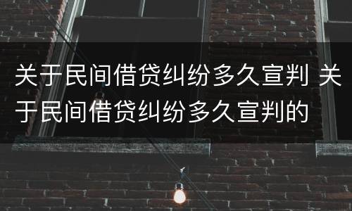 关于民间借贷纠纷多久宣判 关于民间借贷纠纷多久宣判的