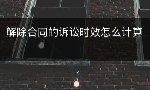 解除合同的诉讼时效怎么计算