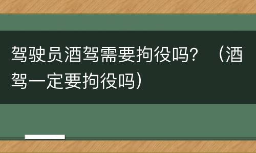 驾驶员酒驾需要拘役吗？（酒驾一定要拘役吗）