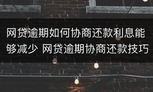 网贷逾期如何协商还款利息能够减少 网贷逾期协商还款技巧和术语