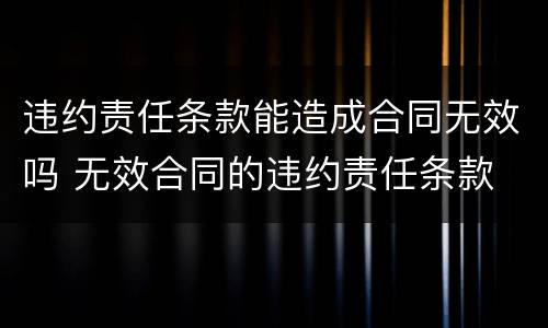 违约责任条款能造成合同无效吗 无效合同的违约责任条款