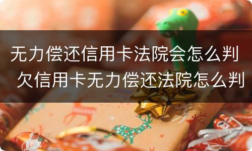 无力偿还信用卡法院会怎么判 欠信用卡无力偿还法院怎么判