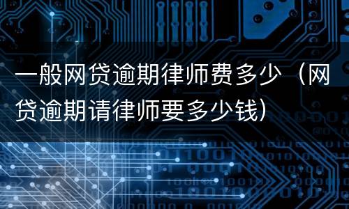 一般网贷逾期律师费多少（网贷逾期请律师要多少钱）
