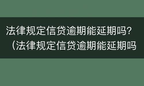 法律规定信贷逾期能延期吗？（法律规定信贷逾期能延期吗）