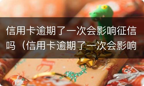 信用卡逾期了一次会影响征信吗（信用卡逾期了一次会影响征信吗贴吧）