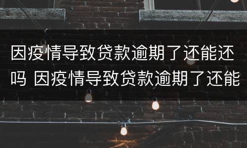 因疫情导致贷款逾期了还能还吗 因疫情导致贷款逾期了还能还吗