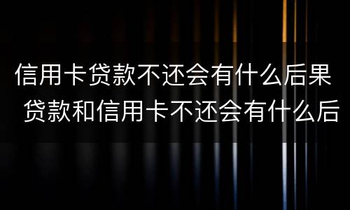 信用卡贷款不还会有什么后果 贷款和信用卡不还会有什么后果