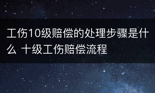 工伤10级赔偿的处理步骤是什么 十级工伤赔偿流程