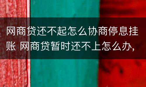 网商贷还不起怎么协商停息挂账 网商贷暂时还不上怎么办,协商不了怎么办