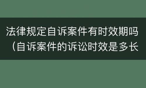 法律规定自诉案件有时效期吗（自诉案件的诉讼时效是多长时间）