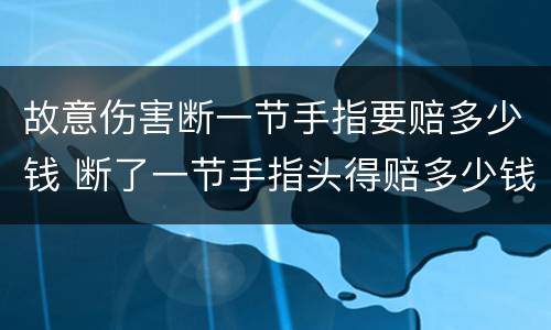 故意伤害断一节手指要赔多少钱 断了一节手指头得赔多少钱