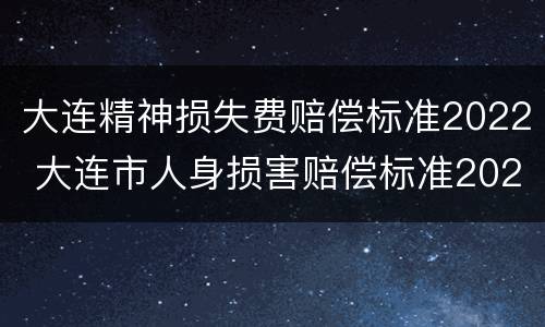 大连精神损失费赔偿标准2022 大连市人身损害赔偿标准2020
