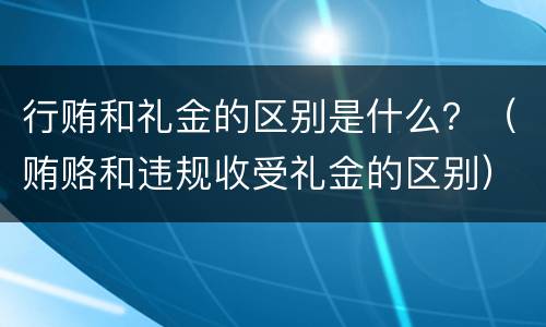 行贿和礼金的区别是什么？（贿赂和违规收受礼金的区别）