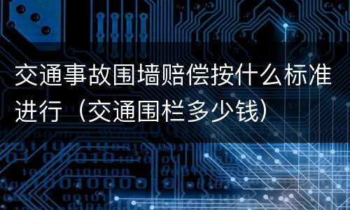 交通事故围墙赔偿按什么标准进行（交通围栏多少钱）