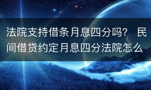 法院支持借条月息四分吗？ 民间借贷约定月息四分法院怎么判