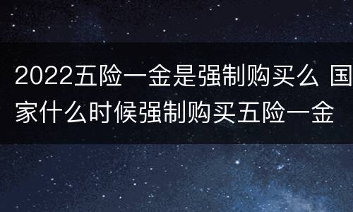 2022五险一金是强制购买么 国家什么时候强制购买五险一金