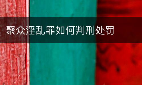 聚众淫乱罪如何判刑处罚