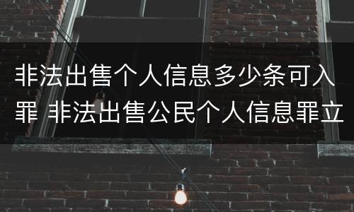 非法出售个人信息多少条可入罪 非法出售公民个人信息罪立案标准