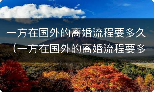 一方在国外的离婚流程要多久（一方在国外的离婚流程要多久才能离婚）