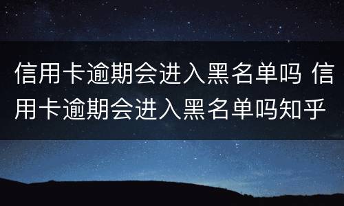 信用卡逾期会进入黑名单吗 信用卡逾期会进入黑名单吗知乎