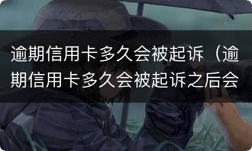 逾期信用卡多久会被起诉（逾期信用卡多久会被起诉之后会怎样）