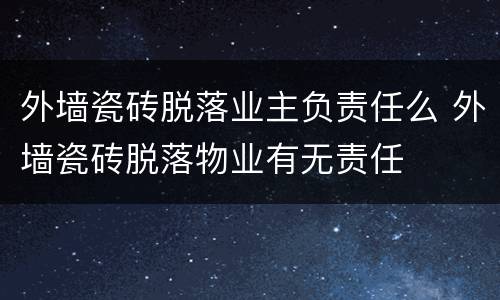 外墙瓷砖脱落业主负责任么 外墙瓷砖脱落物业有无责任