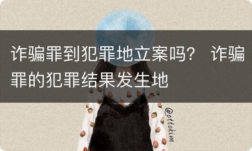 诈骗罪到犯罪地立案吗？ 诈骗罪的犯罪结果发生地