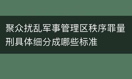聚众扰乱军事管理区秩序罪量刑具体细分成哪些标准