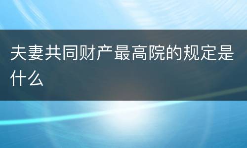 夫妻共同财产最高院的规定是什么