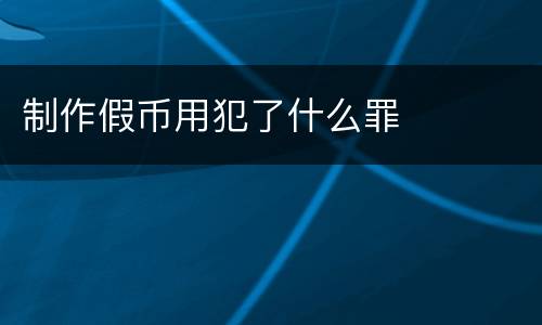 制作假币用犯了什么罪