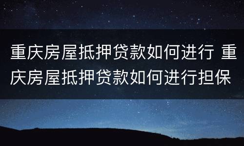 重庆房屋抵押贷款如何进行 重庆房屋抵押贷款如何进行担保