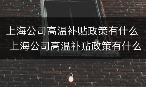 上海公司高温补贴政策有什么 上海公司高温补贴政策有什么优惠