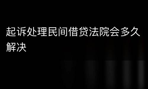 起诉处理民间借贷法院会多久解决