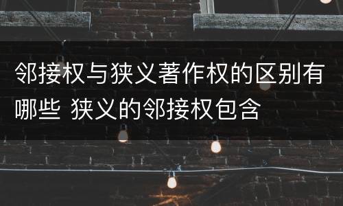 邻接权与狭义著作权的区别有哪些 狭义的邻接权包含