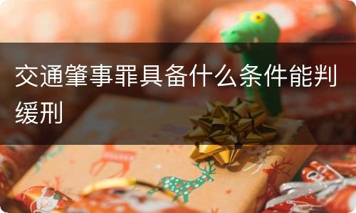 交通肇事罪具备什么条件能判缓刑