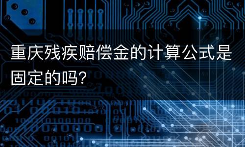 重庆残疾赔偿金的计算公式是固定的吗？