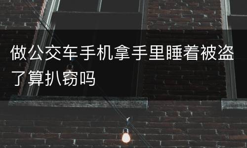 做公交车手机拿手里睡着被盗了算扒窃吗