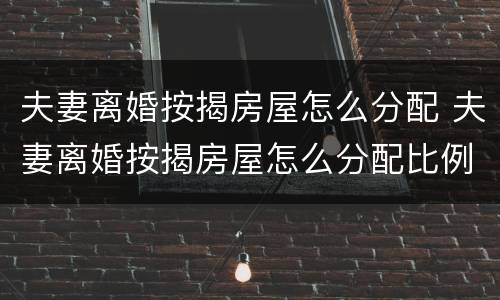 夫妻离婚按揭房屋怎么分配 夫妻离婚按揭房屋怎么分配比例