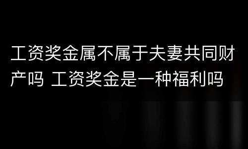 工资奖金属不属于夫妻共同财产吗 工资奖金是一种福利吗