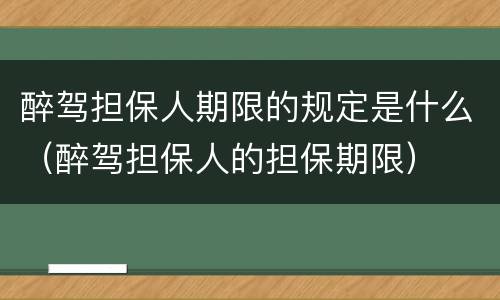 醉驾担保人期限的规定是什么（醉驾担保人的担保期限）