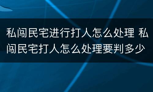 私闯民宅进行打人怎么处理 私闯民宅打人怎么处理要判多少年呀