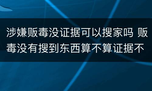 涉嫌贩毒没证据可以搜家吗 贩毒没有搜到东西算不算证据不全