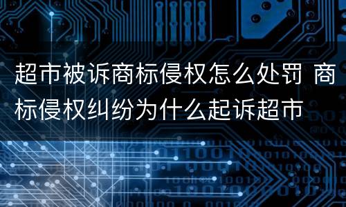 超市被诉商标侵权怎么处罚 商标侵权纠纷为什么起诉超市