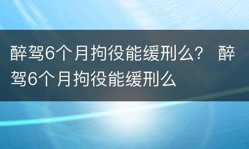 醉驾6个月拘役能缓刑么？ 醉驾6个月拘役能缓刑么