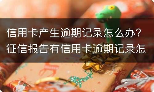 信用卡产生逾期记录怎么办? 征信报告有信用卡逾期记录怎么办