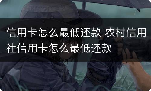 信用卡怎么最低还款 农村信用社信用卡怎么最低还款